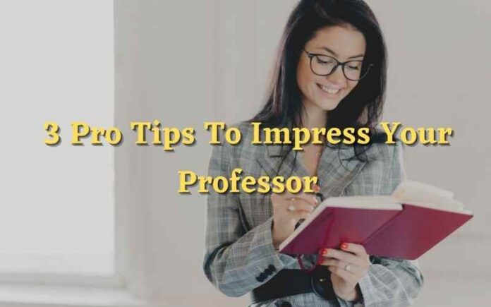 3 Pro Tips To Impress Your Professor